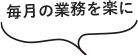 毎月の業務を楽に